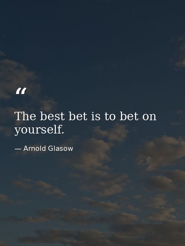The best bet is to bet on yourself. — Arnold Glasow