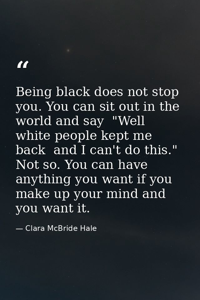 Being black does not stop you. You can sit out in the world and say  "Well  white people kept me back  and I can't do th — Clara McBride Hale