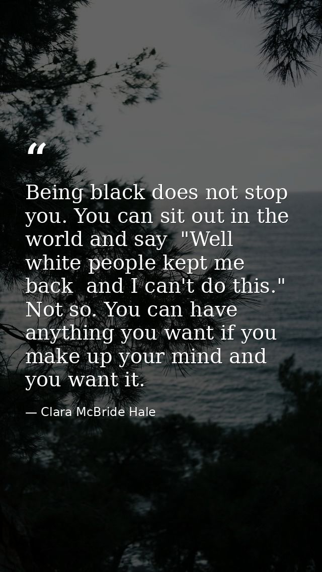 Being black does not stop you. You can sit out in the world and say  "Well  white people kept me back  and I can't do th — Clara McBride Hale