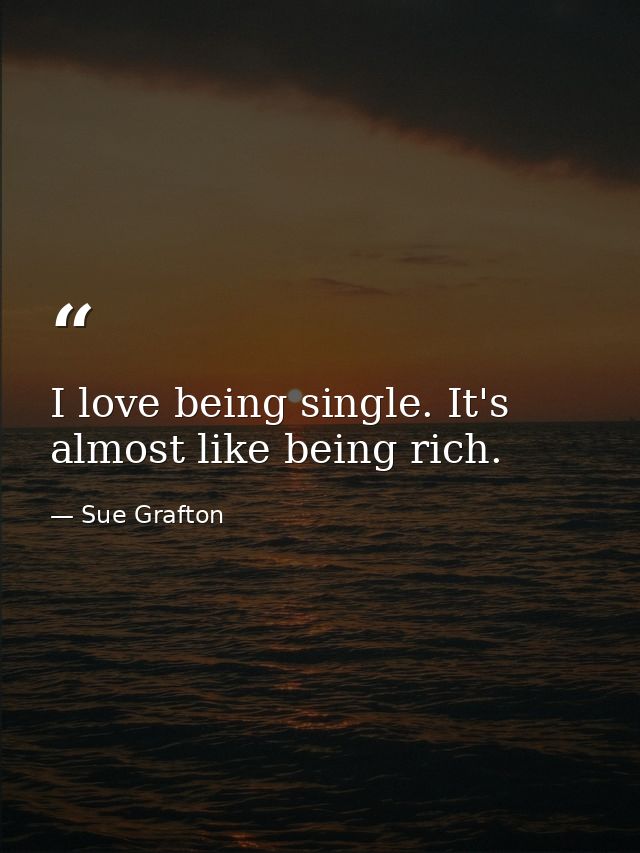 I love being single. It's almost like being rich. — Sue Grafton