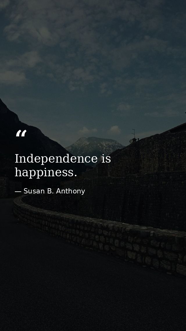 Independence is happiness. — Susan B. Anthony