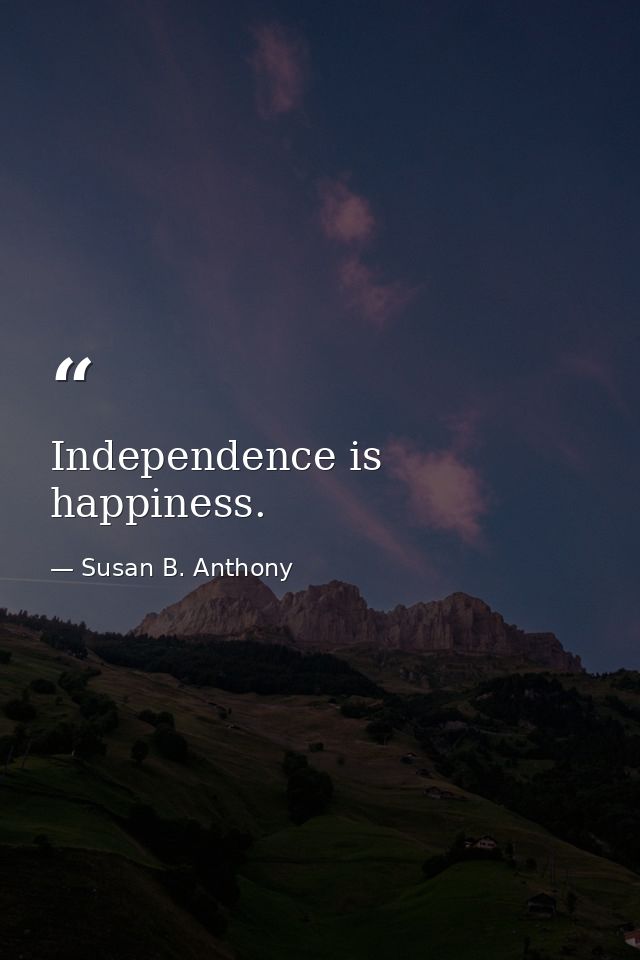 Independence is happiness. — Susan B. Anthony
