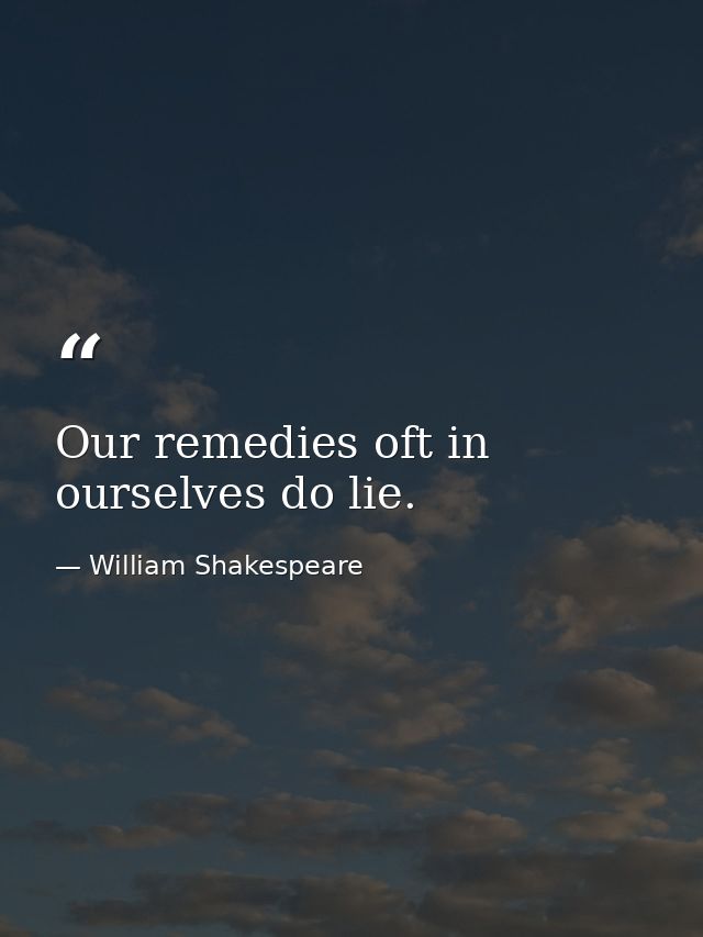 Our remedies oft in ourselves do lie. — William Shakespeare