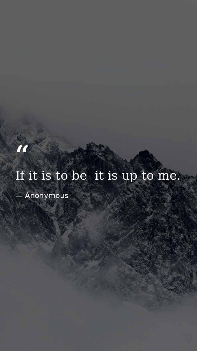 If it is to be  it is up to me. — Anonymous
