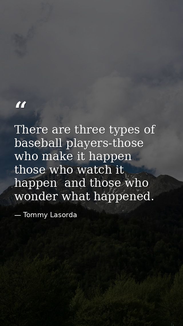 There are three types of baseball players-those who make it happen  those who watch it happen  and those who wonder what — Tommy Lasorda