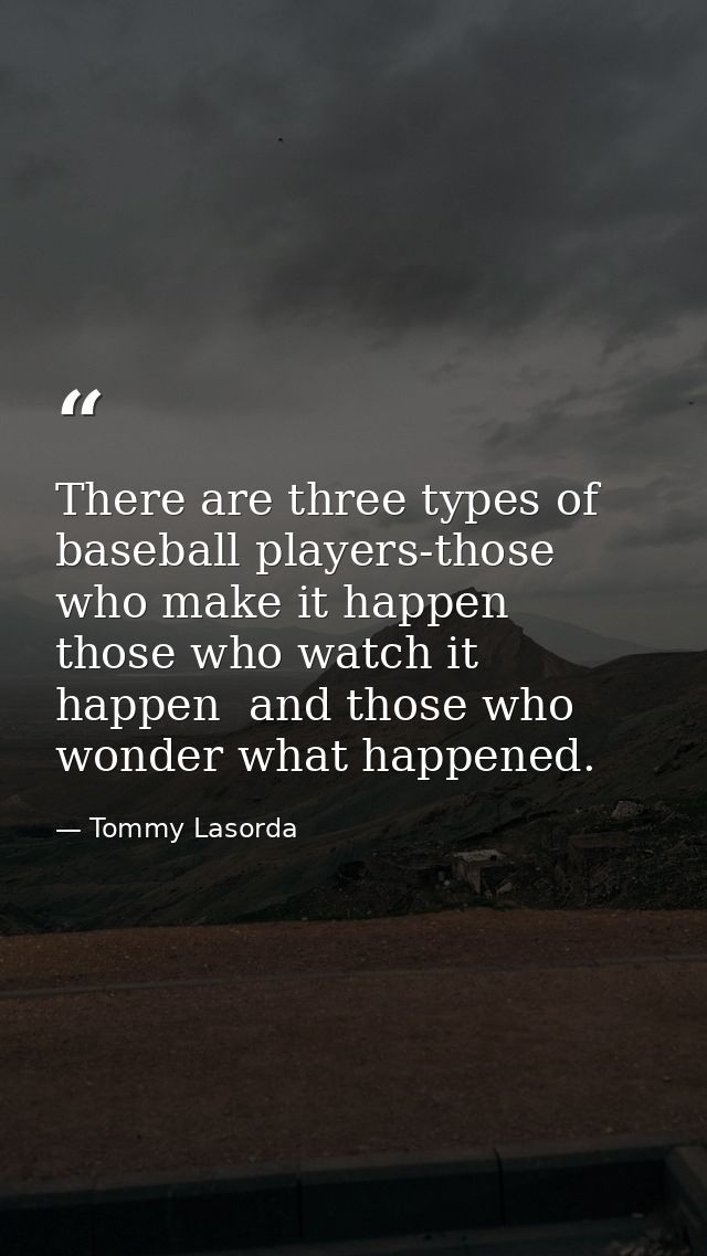There are three types of baseball players-those who make it happen  those who watch it happen  and those who wonder what — Tommy Lasorda