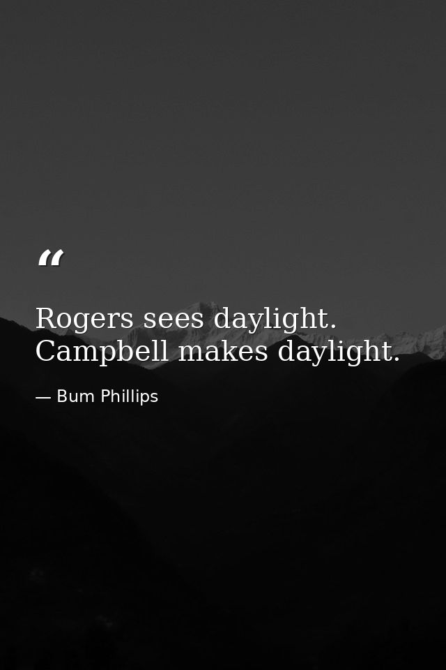 Rogers sees daylight. Campbell makes daylight. — Bum Phillips