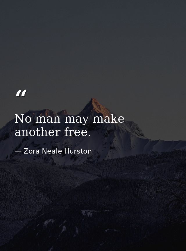 No man may make another free. — Zora Neale Hurston