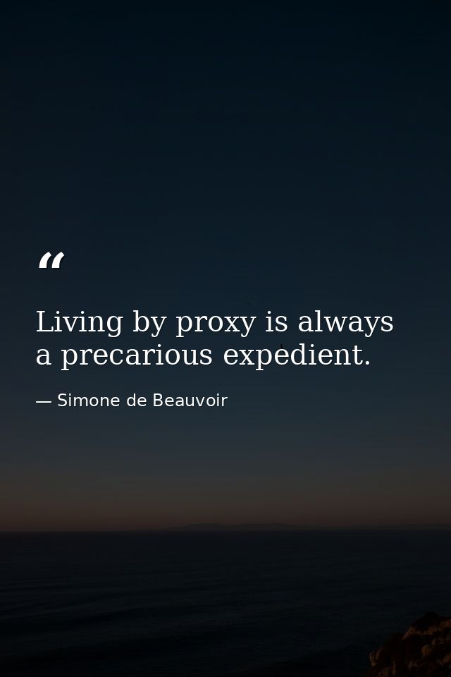 Living by proxy is always a precarious expedient. — Simone de Beauvoir