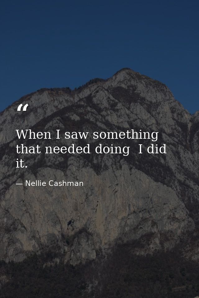 When I saw something that needed doing  I did it. — Nellie Cashman