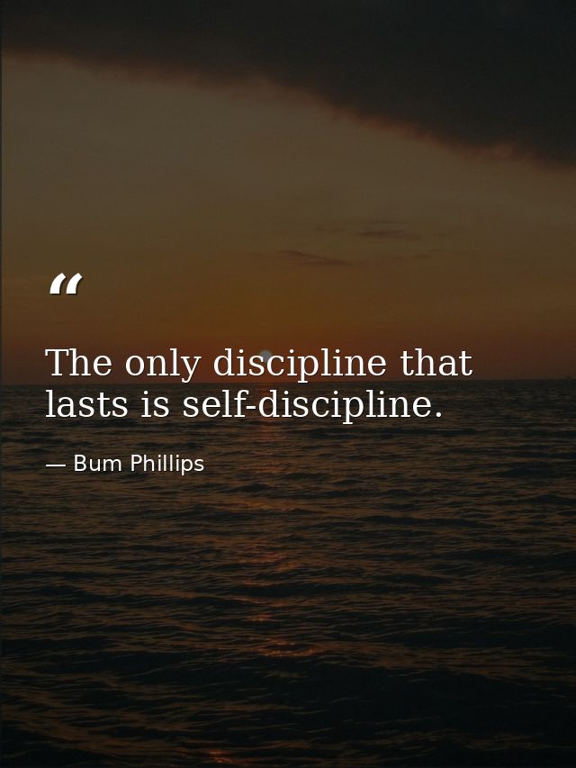 The only discipline that lasts is self-discipline. — Bum Phillips
