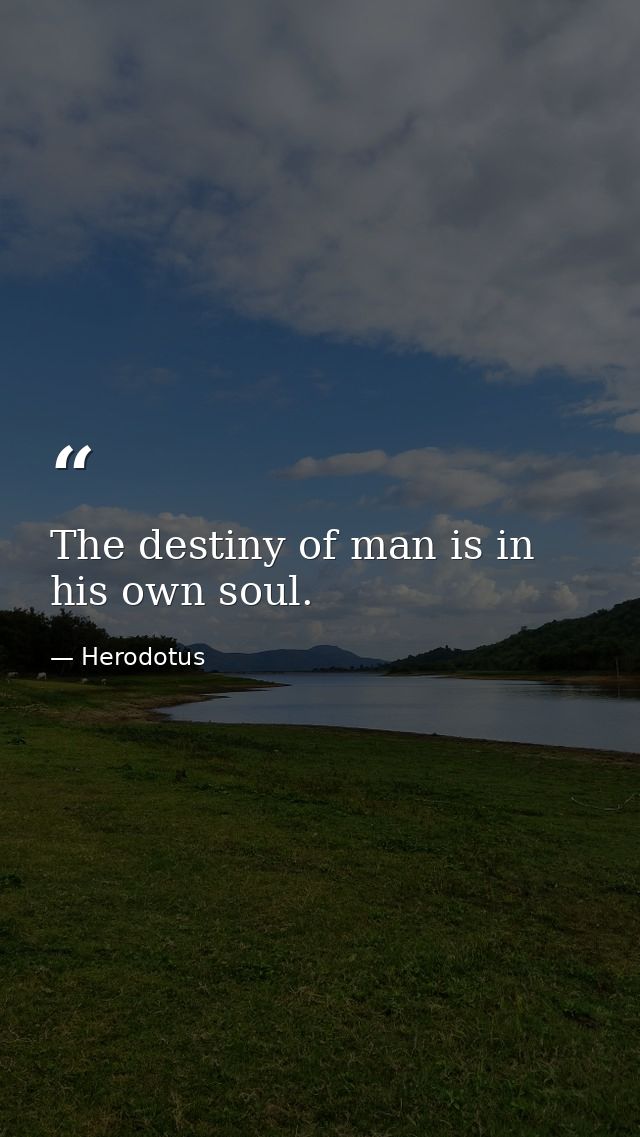 The destiny of man is in his own soul. — Herodotus
