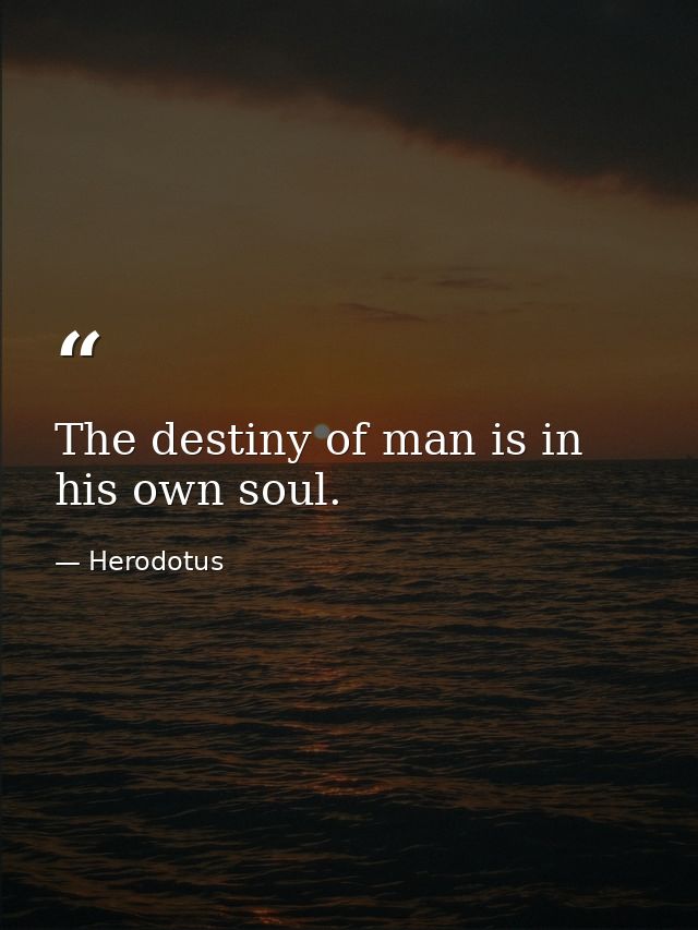 The destiny of man is in his own soul. — Herodotus
