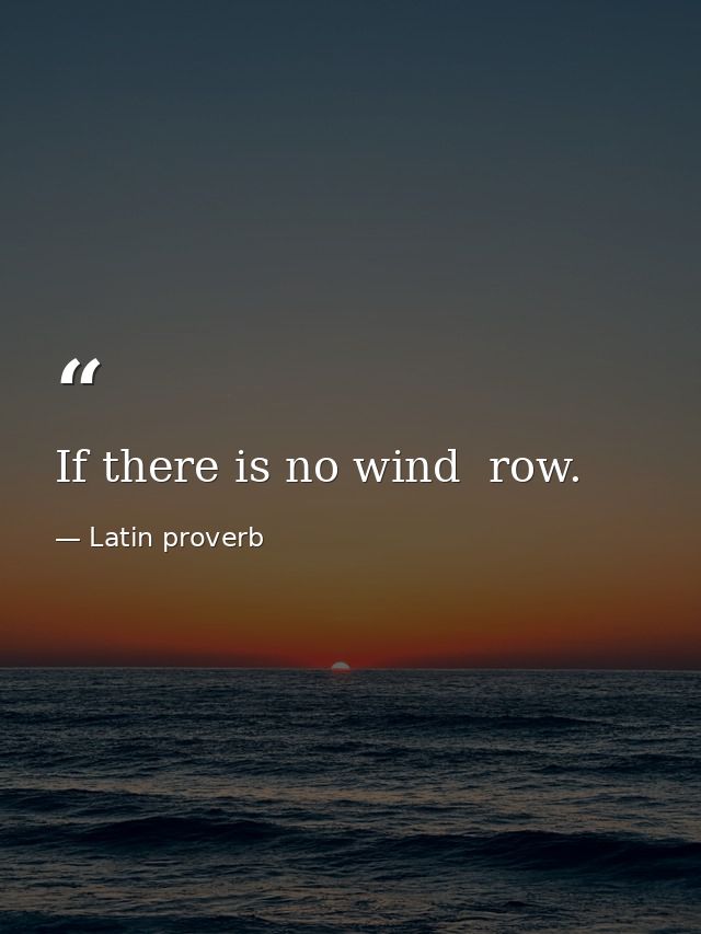 If there is no wind  row. — Latin proverb
