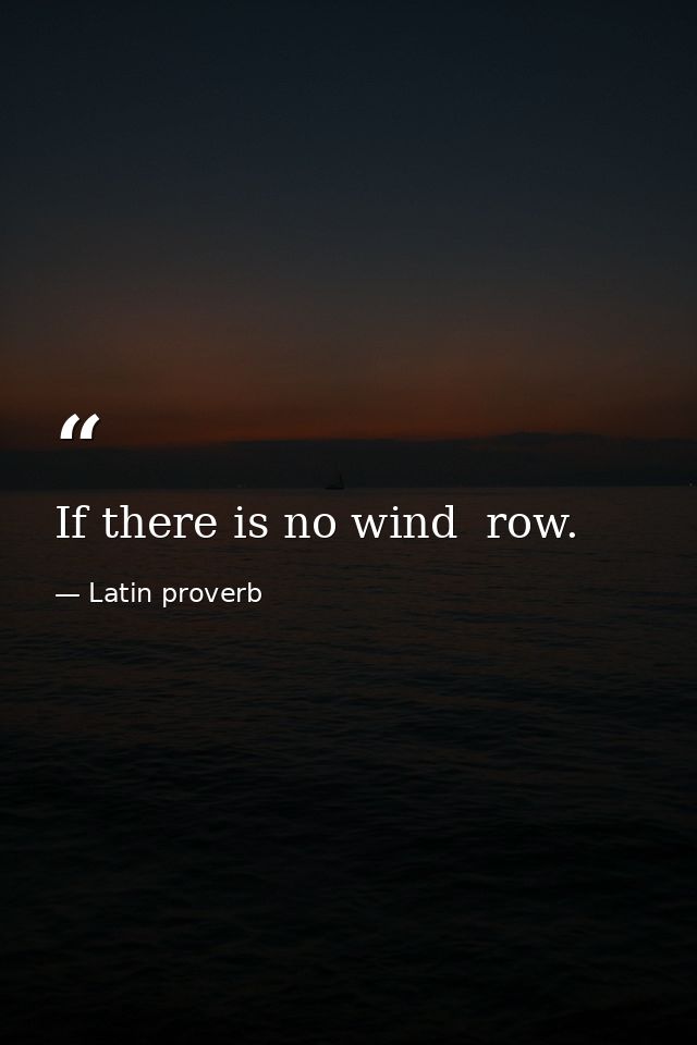 If there is no wind  row. — Latin proverb