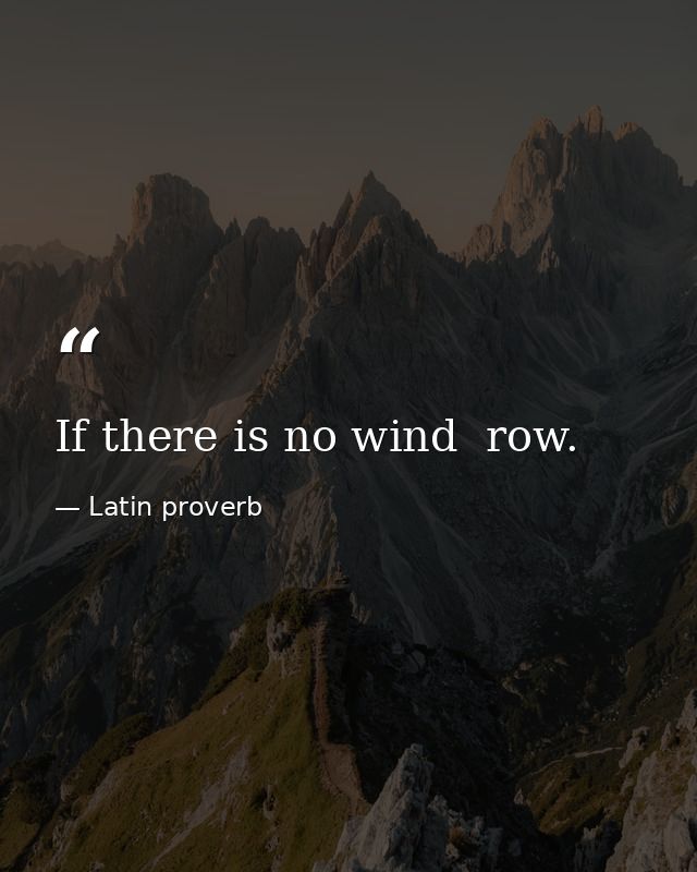 If there is no wind  row. — Latin proverb