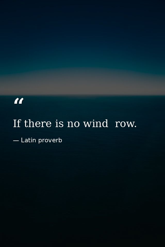 If there is no wind  row. — Latin proverb