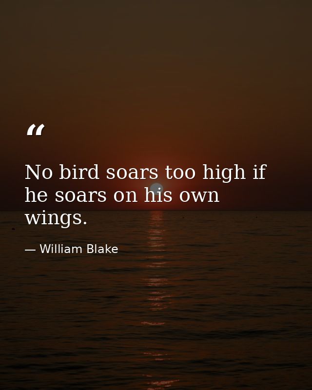 No bird soars too high if he soars on his own wings. — William Blake