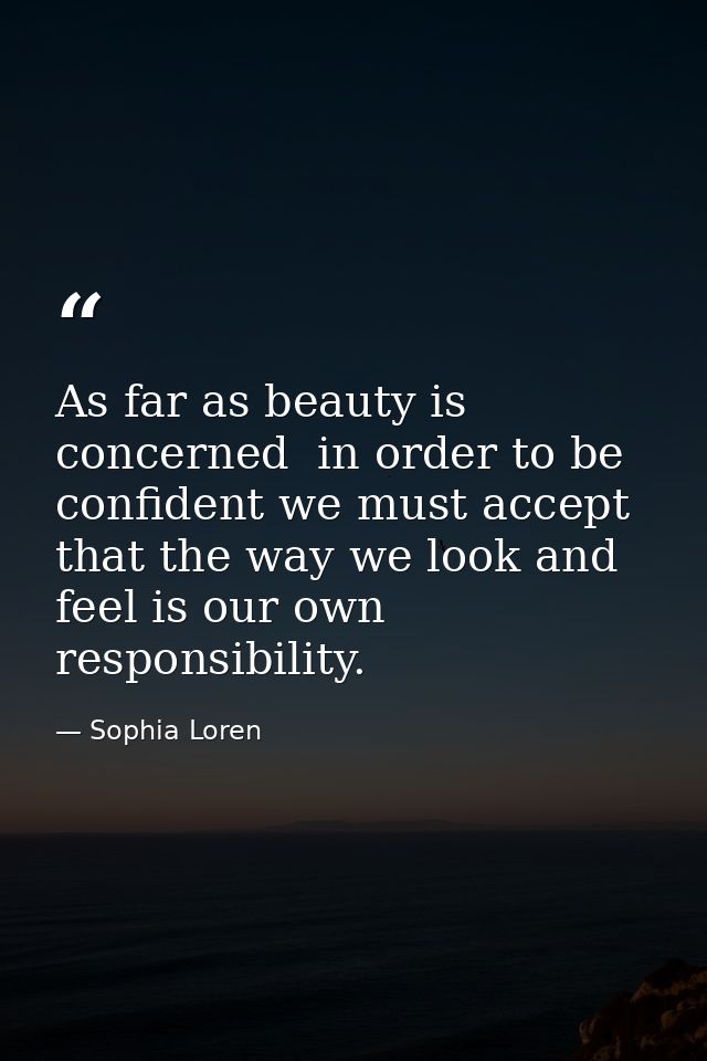 As far as beauty is concerned  in order to be confident we must accept that the way we look and feel is our own responsi — Sophia Loren