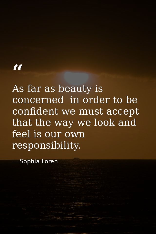 As far as beauty is concerned  in order to be confident we must accept that the way we look and feel is our own responsi — Sophia Loren