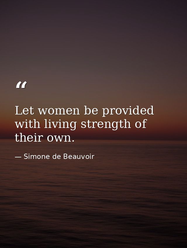 Let women be provided with living strength of their own. — Simone de Beauvoir