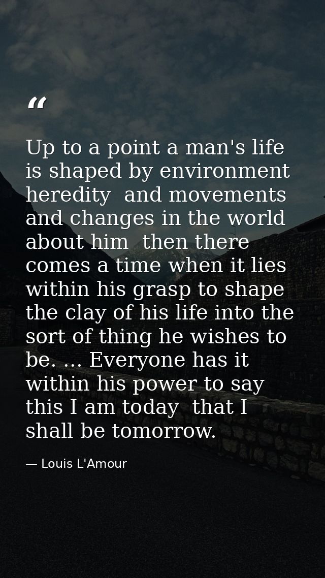 Up to a point a man's life is shaped by environment  heredity  and movements and changes in the world about him  then th — Louis L'Amour