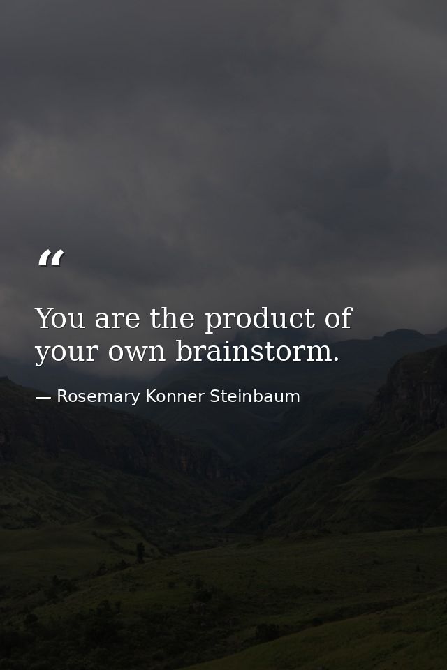 You are the product of your own brainstorm. — Rosemary Konner Steinbaum