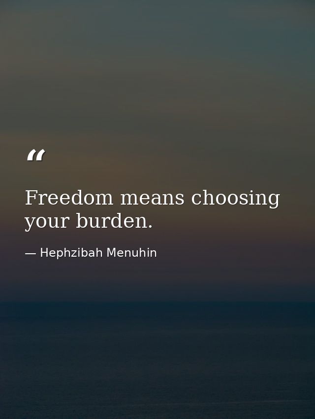 Freedom means choosing your burden. — Hephzibah Menuhin