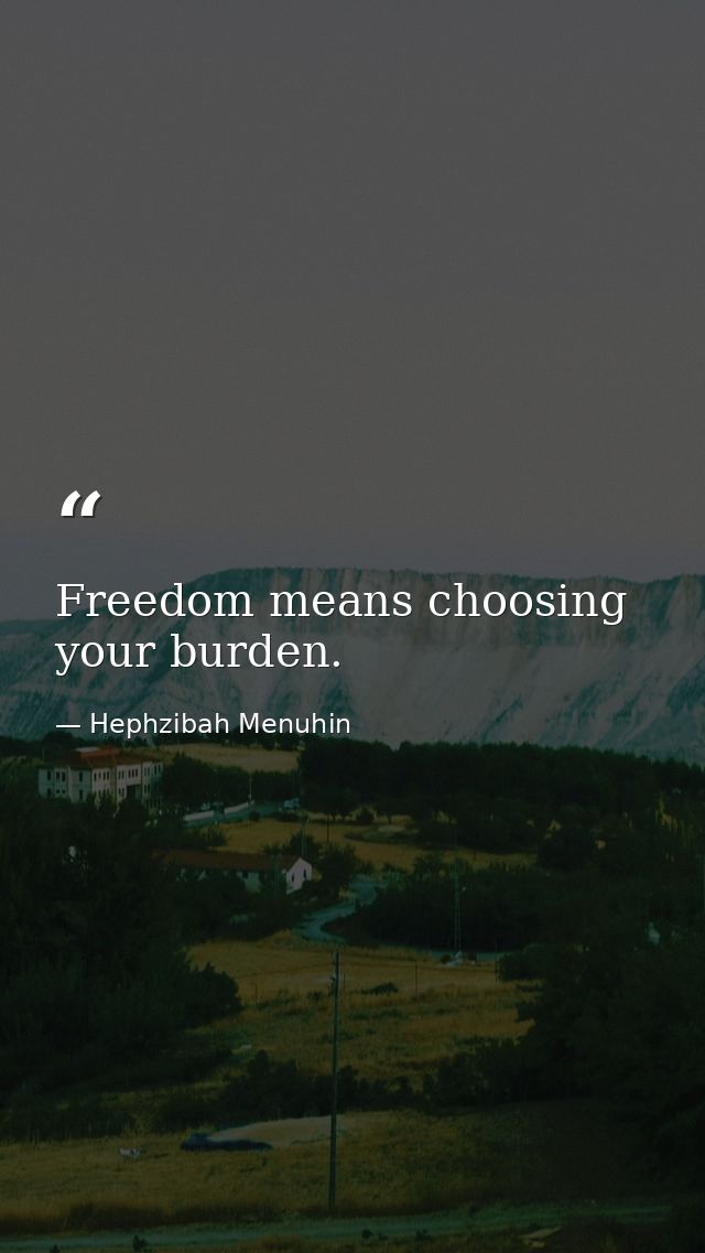 Freedom means choosing your burden. — Hephzibah Menuhin