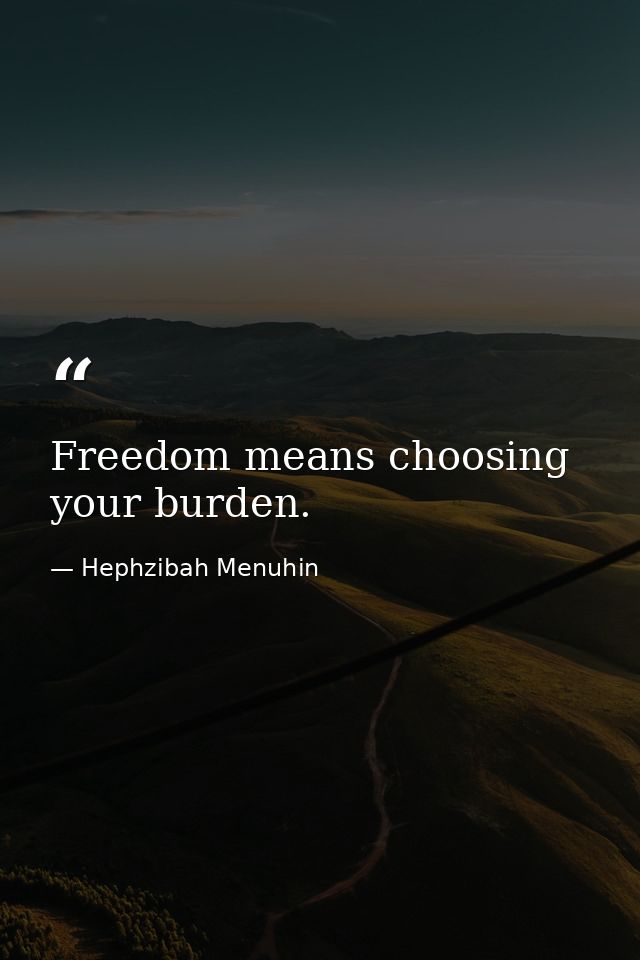 Freedom means choosing your burden. — Hephzibah Menuhin