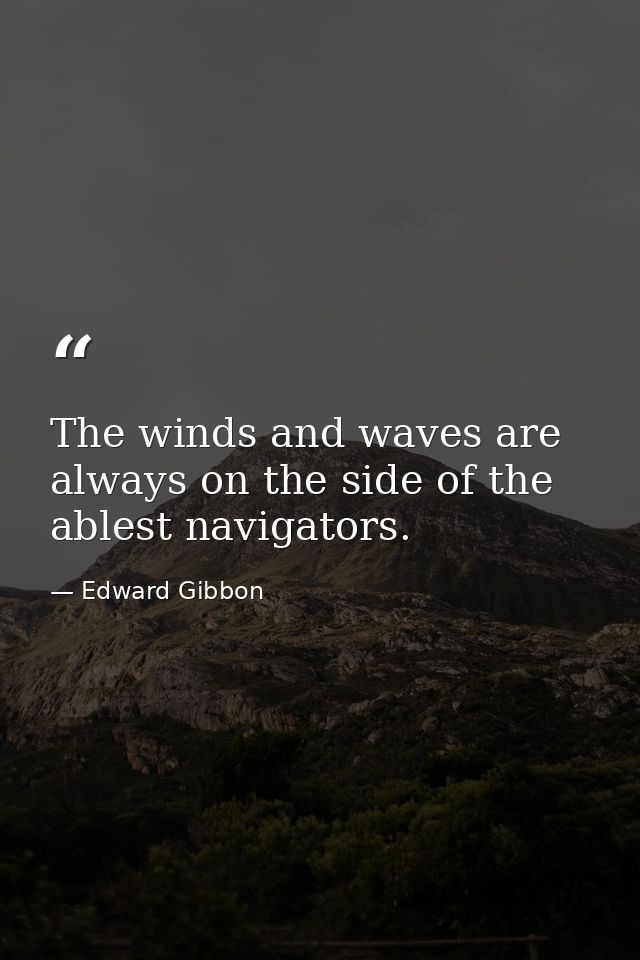 The winds and waves are always on the side of the ablest navigators. — Edward Gibbon