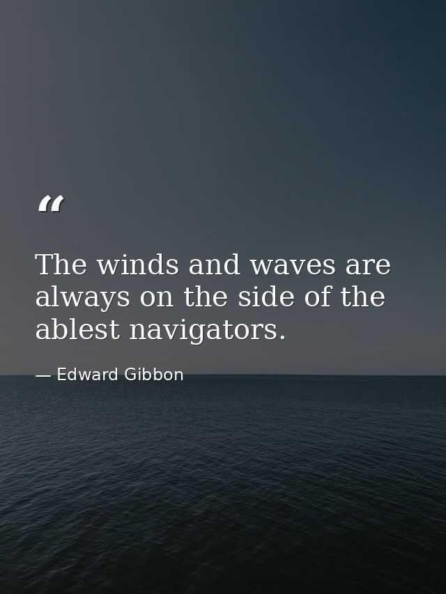 The winds and waves are always on the side of the ablest navigators. — Edward Gibbon