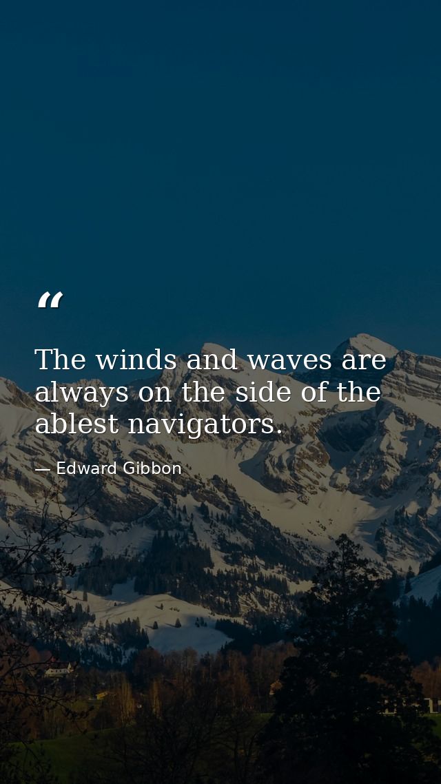 The winds and waves are always on the side of the ablest navigators. — Edward Gibbon