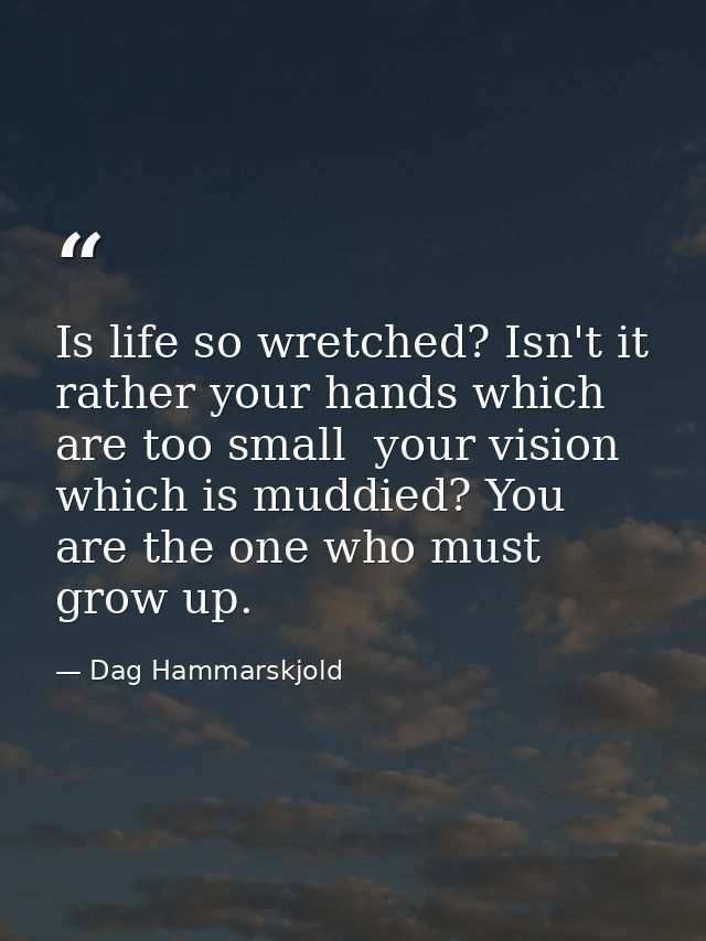 Is life so wretched? Isn't it rather your hands which are too small  your vision which is muddied? You are the one who m — Dag Hammarskjold