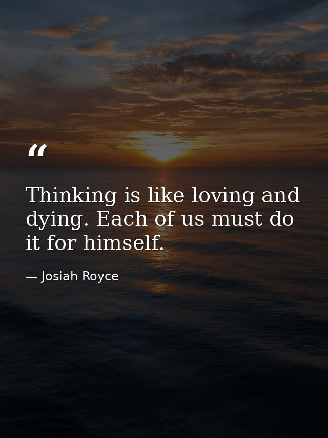 Thinking is like loving and dying. Each of us must do it for himself. — Josiah Royce