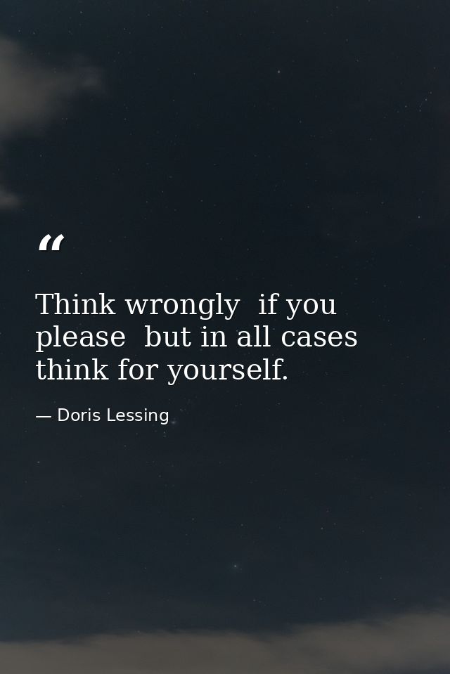 Think wrongly  if you please  but in all cases think for yourself. — Doris Lessing