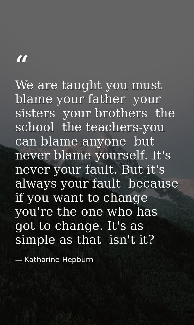 We are taught you must blame your father  your sisters  your brothers  the school  the teachers-you can blame anyone  bu — Katharine Hepburn