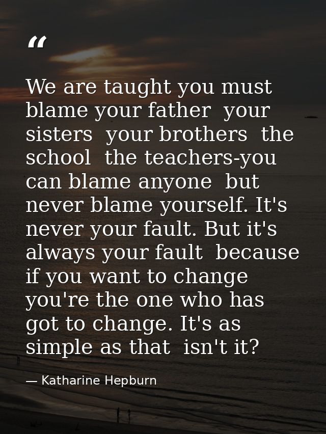 We are taught you must blame your father  your sisters  your brothers  the school  the teachers-you can blame anyone  bu — Katharine Hepburn