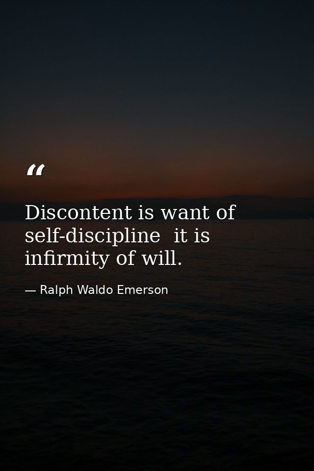 Discontent is want of self-discipline  it is infirmity of will. — Ralph Waldo Emerson