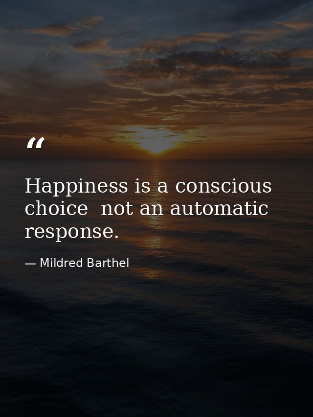 Happiness is a conscious choice  not an automatic response. — Mildred Barthel