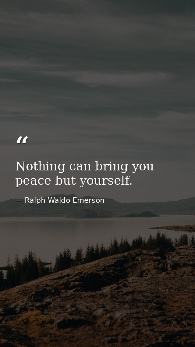 Nothing can bring you peace but yourself. — Ralph Waldo Emerson