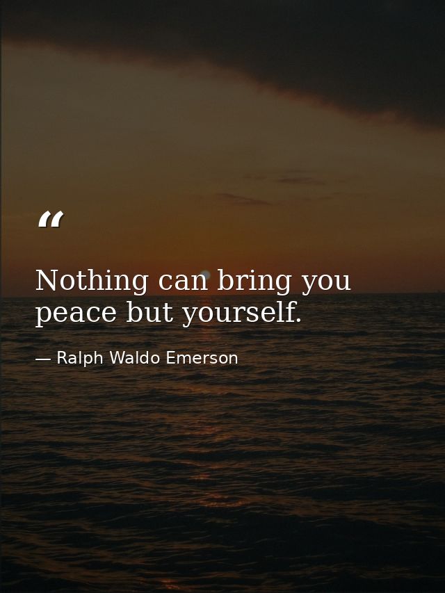 Nothing can bring you peace but yourself. — Ralph Waldo Emerson