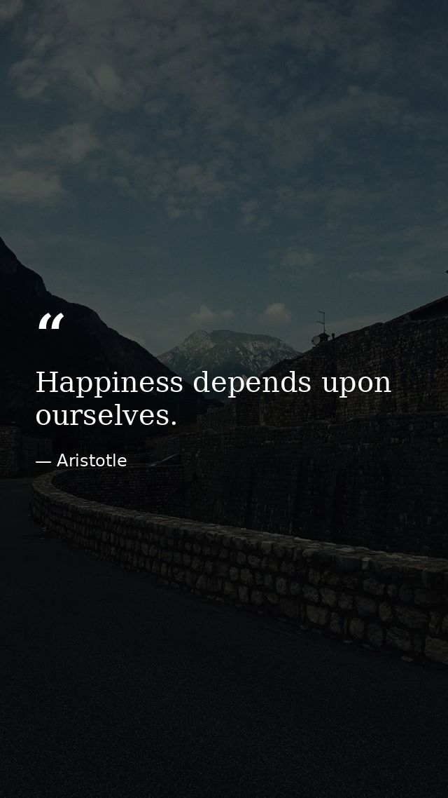 Happiness depends upon ourselves. — Aristotle
