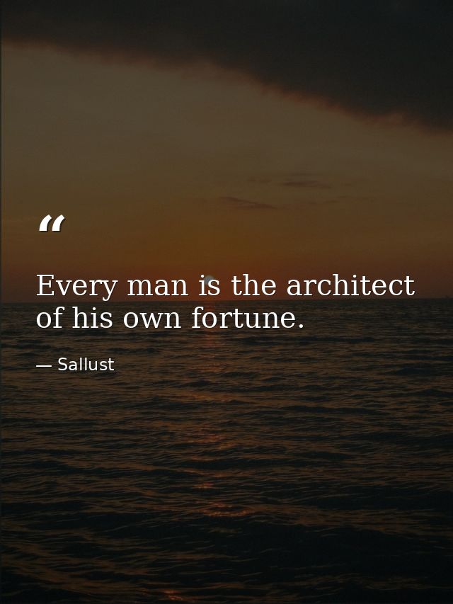 Every man is the architect of his own fortune. — Sallust