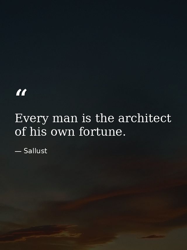 Every man is the architect of his own fortune. — Sallust