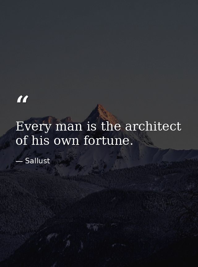 Every man is the architect of his own fortune. — Sallust