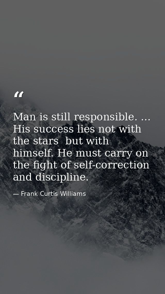 Man is still responsible. ... His success lies not with the stars  but with himself. He must carry on the fight of self- — Frank Curtis Williams