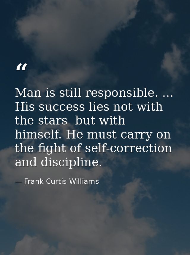 Man is still responsible. ... His success lies not with the stars  but with himself. He must carry on the fight of self- — Frank Curtis Williams