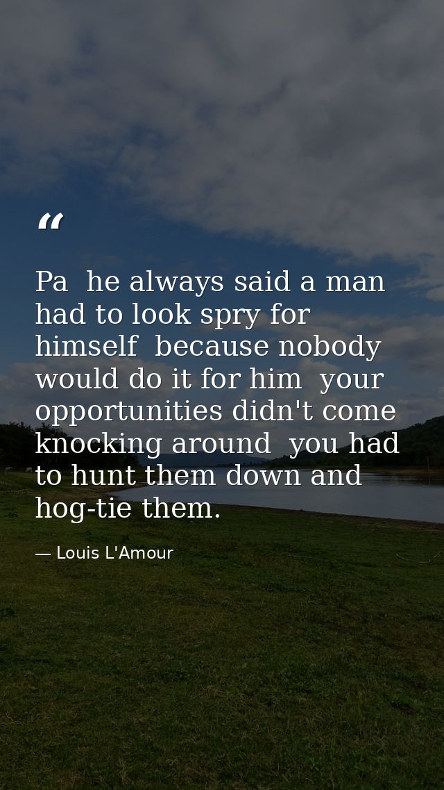 Pa  he always said a man had to look spry for himself  because nobody would do it for him  your opportunities didn't com — Louis L'Amour