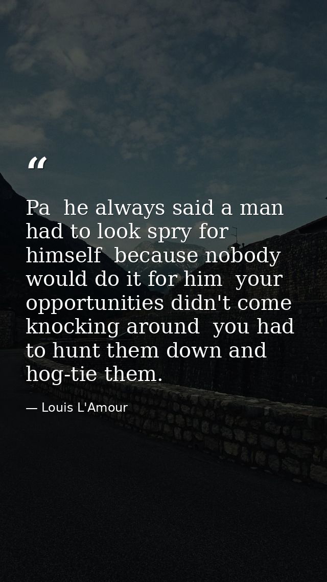 Pa  he always said a man had to look spry for himself  because nobody would do it for him  your opportunities didn't com — Louis L'Amour